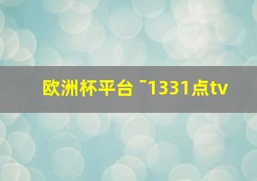 欧洲杯平台 ˉ1331点tv